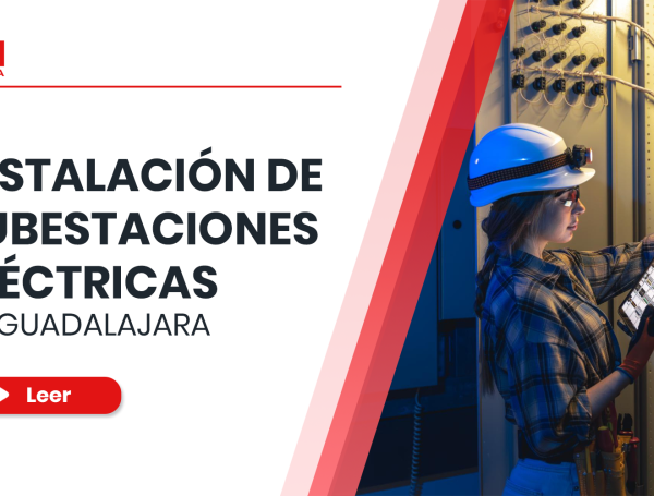 Instalación de subestaciones eléctricas en Guadalajara para la industria moderna